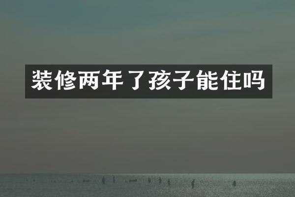 装修两年了孩子能住吗