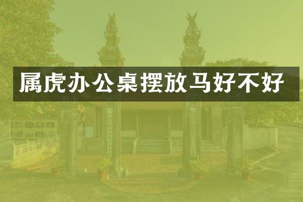 属虎办公桌摆放马好不好