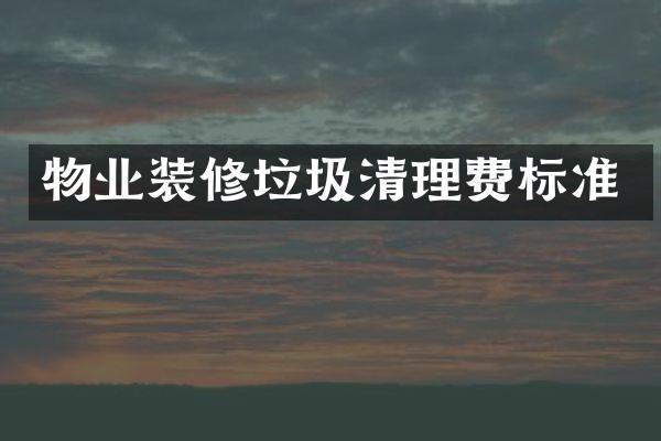 物业装修垃圾清理费标准
