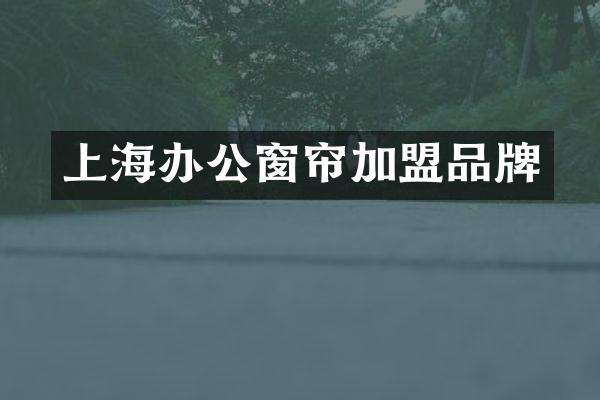 上海办公窗帘加盟品牌
