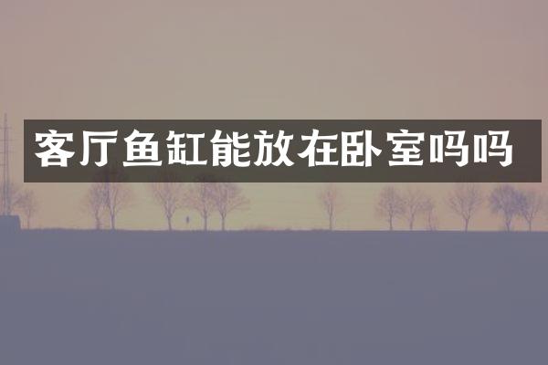 客厅鱼缸能放在卧室吗吗