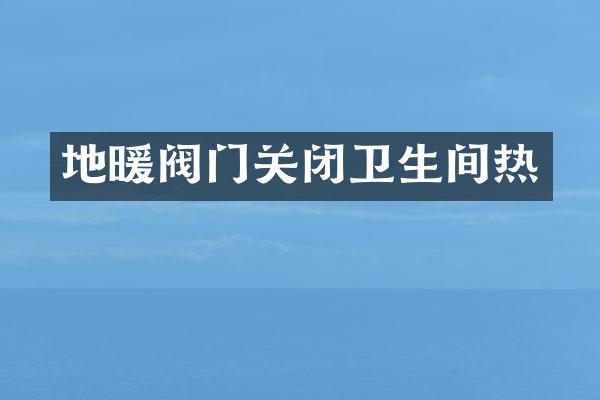 地暖阀门关闭卫生间热