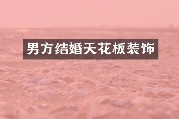 男方结婚天花板装饰