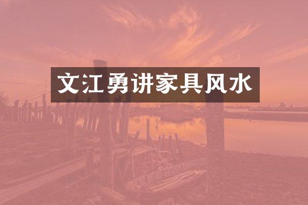 文江勇讲家具风水