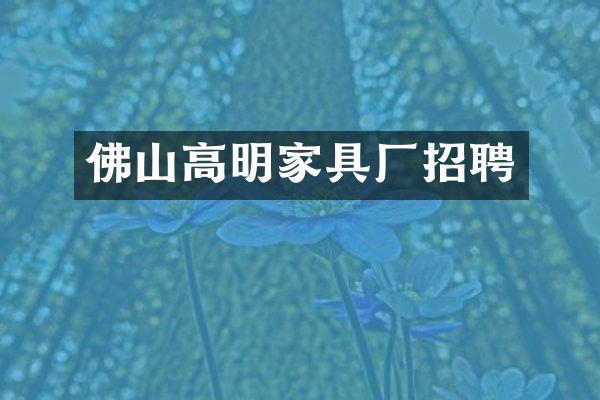 佛山高明家具厂招聘