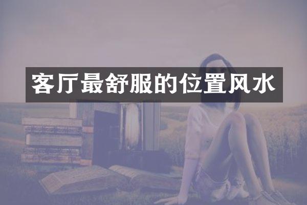 客厅最舒服的位置风水