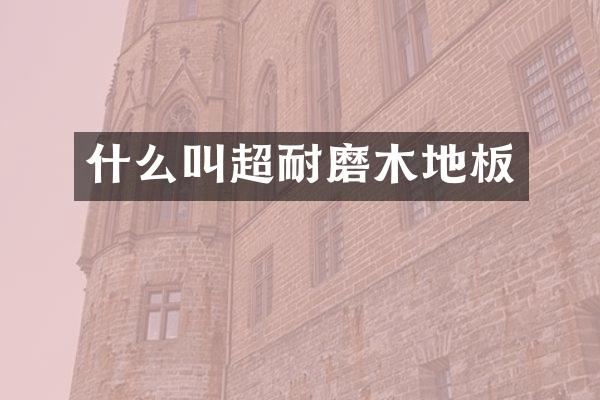 什么叫超耐磨木地板