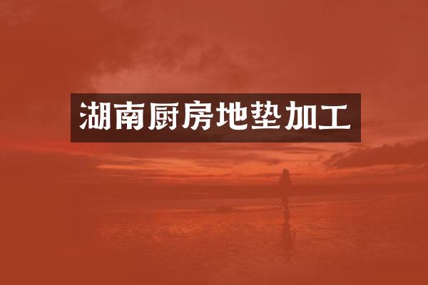 湖南厨房地垫加工