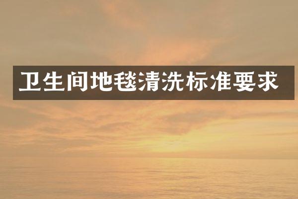 卫生间地毯清洗标准要求