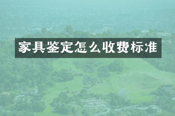 家具鉴定怎么收费标准