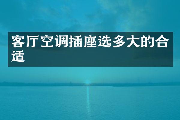 客厅空调插座选多大的合适