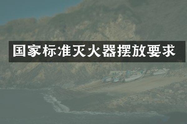 国家标准灭火器摆放要求