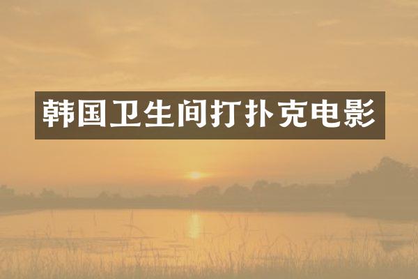 韩国卫生间打扑克电影