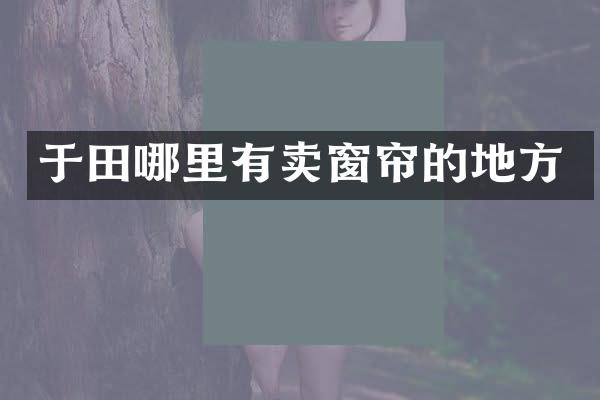 于田哪里有卖窗帘的地方