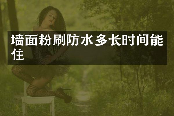 墙面粉刷防水多长时间能住