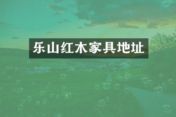 乐山红木家具地址