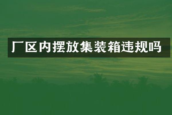 厂区内摆放集装箱违规吗