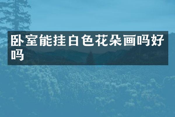 卧室能挂白色花朵画吗好吗