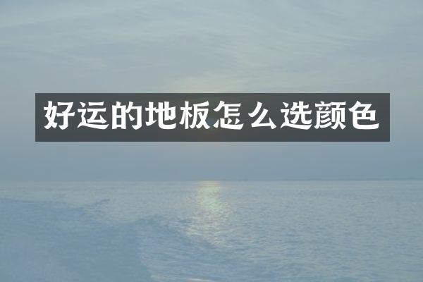 好运的地板怎么选颜色