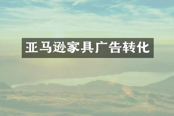 亚马逊家具广告转化