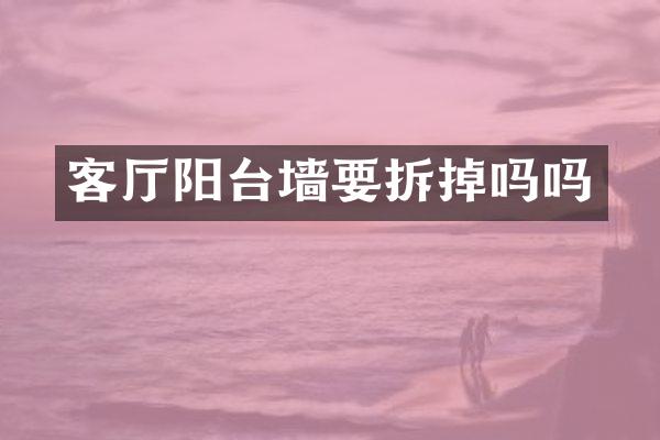 客厅阳台墙要拆掉吗吗