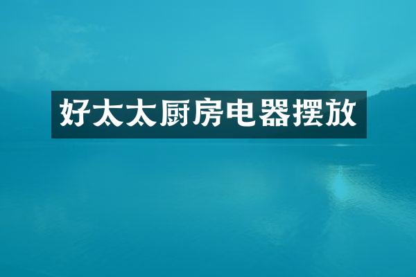 好太太厨房电器摆放