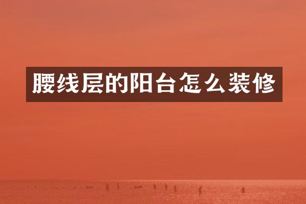 腰线层的阳台怎么装修