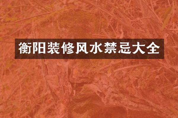 衡阳装修风水禁忌大全