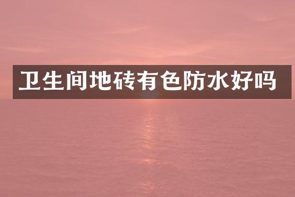 卫生间地砖有色防水好吗