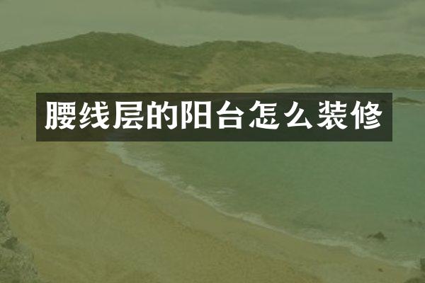 腰线层的阳台怎么装修