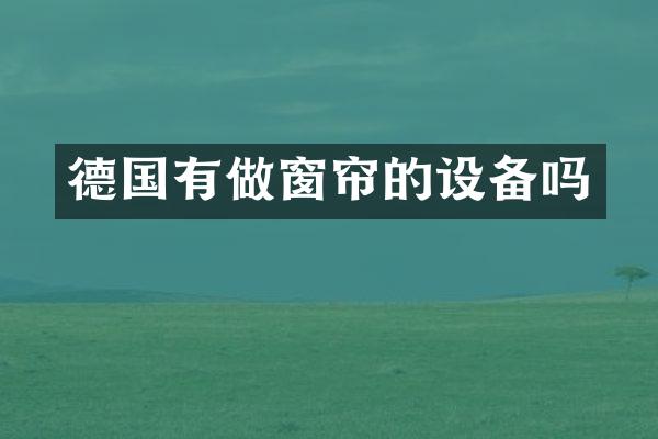 德国有做窗帘的设备吗