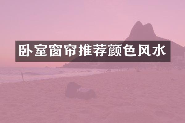 卧室窗帘推荐颜色风水