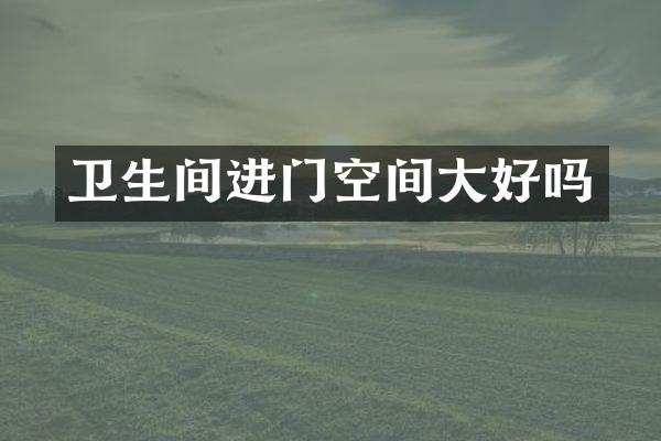 卫生间进门空间大好吗