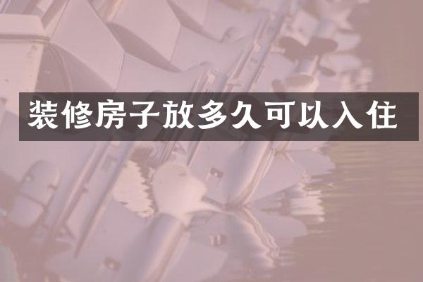 装修房子放多久可以入住