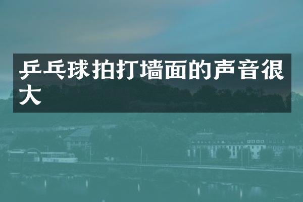 乒乓球拍打墙面的声音很大