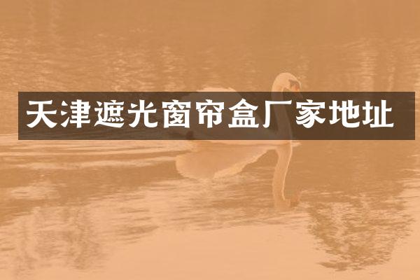 天津遮光窗帘盒厂家地址