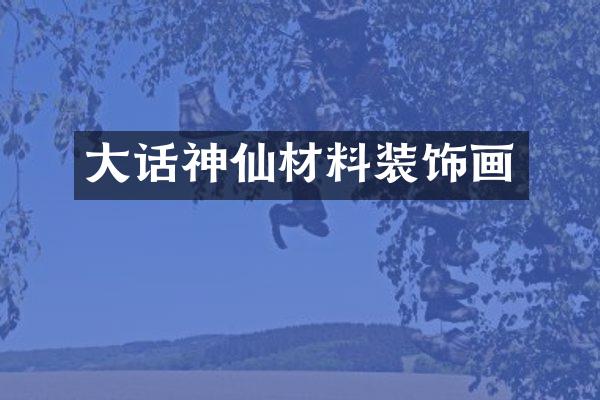 大话神仙材料装饰画