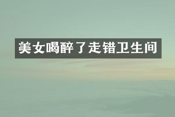 美女喝醉了走错卫生间
