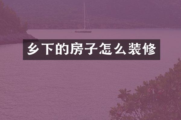 乡下的房子怎么装修