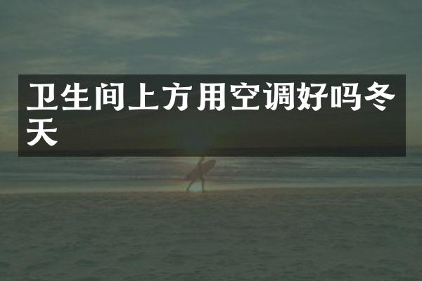 卫生间上方用空调好吗冬天