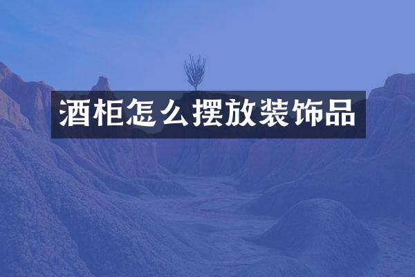 酒柜怎么摆放装饰品
