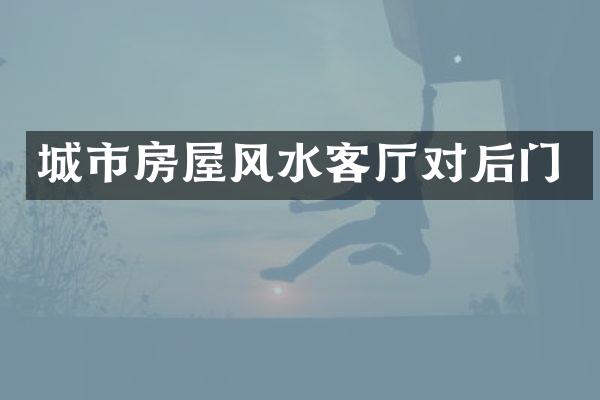 城市房屋风水客厅对后门