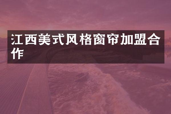 江西美式风格窗帘加盟合作