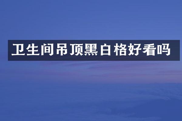 卫生间吊顶黑白格好看吗