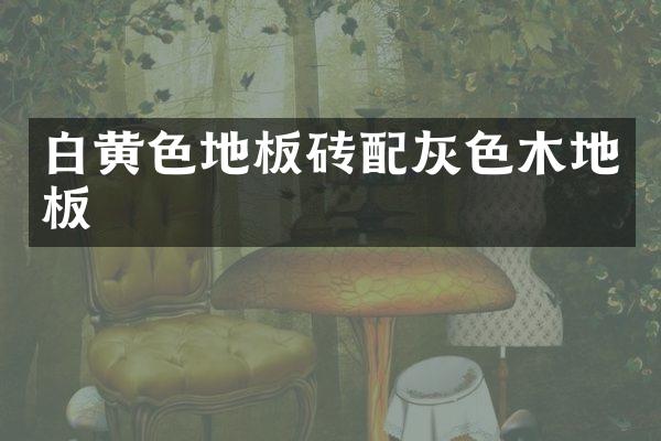 白黄色地板砖配灰色木地板