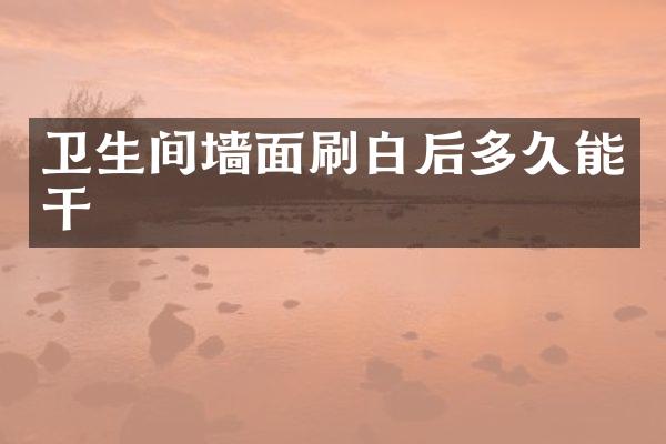 卫生间墙面刷白后多久能干
