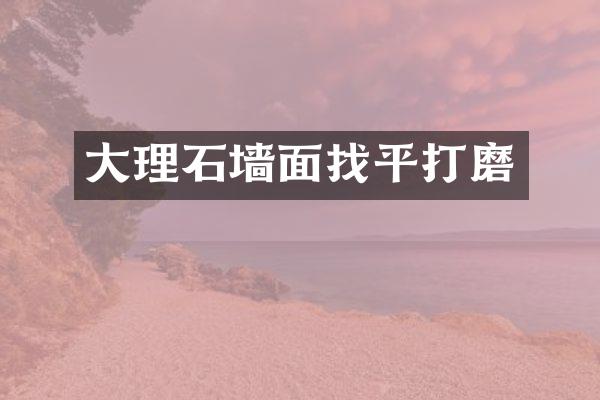 大理石墙面找平打磨