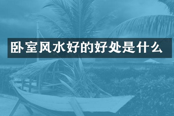 卧室风水好的好处是什么