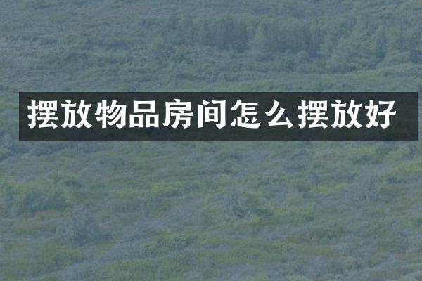 摆放物品房间怎么摆放好