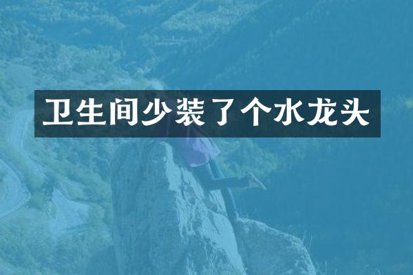 卫生间少装了个水龙头